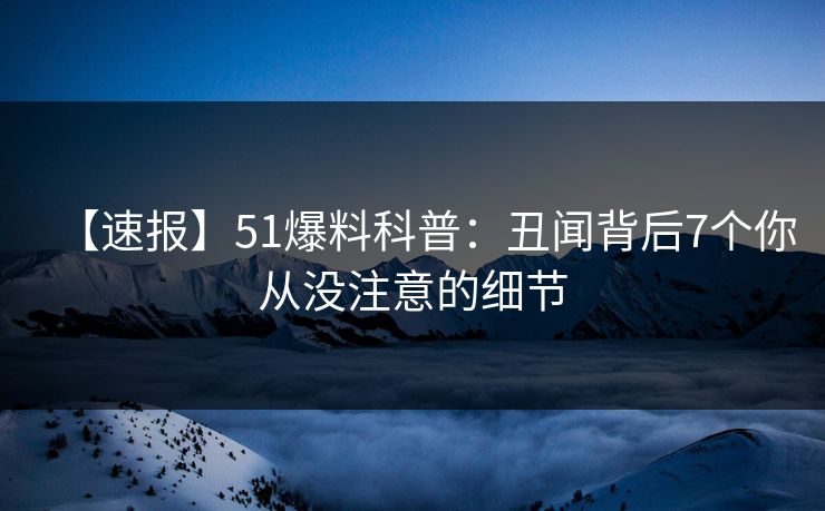 【速报】51爆料科普:丑闻背后7个你从没注意的细节 【速报】51爆料科普:丑闻背后7个你从没注意的细节