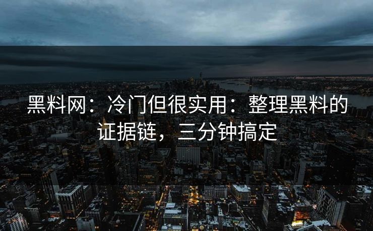 黑料网:冷门但很实用:整理黑料的证据链,三分钟搞定 黑料网:冷门但很实用:整理黑料的证据链,三分钟搞定