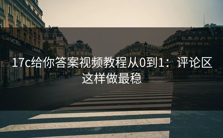 17c给你答案视频教程从0到1:评论区这样做最稳 17c给你答案视频教程从0到1:评论区这样做最稳