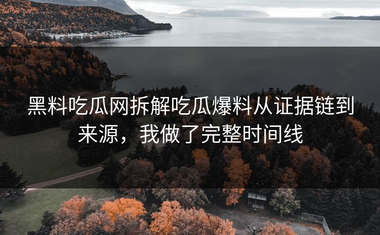 黑料吃瓜网拆解吃瓜爆料从证据链到来源,我做了完整时间线 黑料吃瓜网拆解吃瓜爆料从证据链到来源,我做了完整时间线