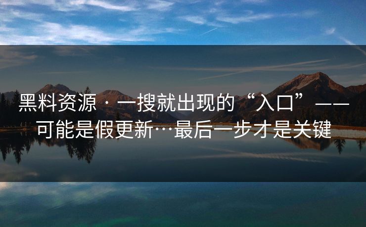 黑料资源 · 一搜就出现的“入口”——可能是假更新…最后一步才是关键 黑料资源 · 一搜就出现的“入口”——可能是假更新…最后一步才是关键