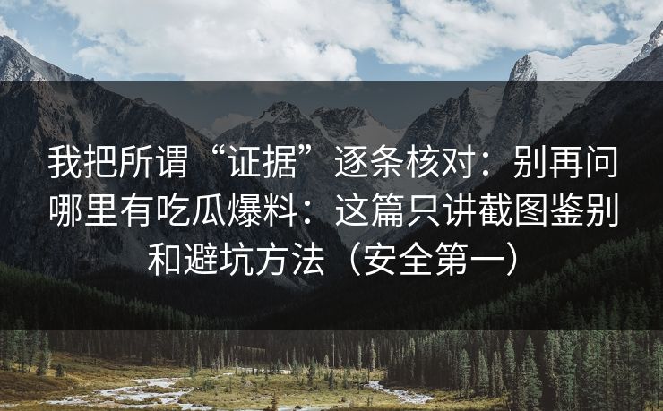 我把所谓“证据”逐条核对:别再问哪里有吃瓜爆料:这篇只讲截图鉴别和避坑方法(安全第一) 我把所谓“证据”逐条核对:别再问哪里有吃瓜爆料:这篇只讲截图鉴别和避坑方法(安全第一)