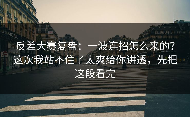 反差大赛复盘:一波连招怎么来的?这次我站不住了太爽给你讲透,先把这段看完 反差大赛复盘:一波连招怎么来的?这次我站不住了太爽给你讲透,先把这段看完