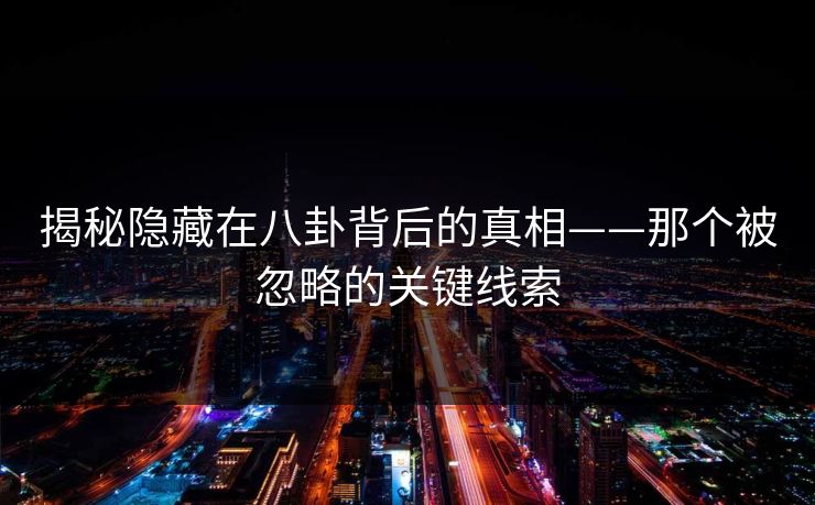 揭秘隐藏在八卦背后的真相——那个被忽略的关键线索