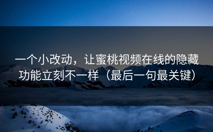 一个小改动,让蜜桃视频在线的隐藏功能立刻不一样(最后一句最关键) 一个小改动,让蜜桃视频在线的隐藏功能立刻不一样(最后一句最关键)